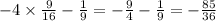 - 4 \times \frac{9}{16} - \frac{1}{9} = - \frac{9}{4} - \frac{1}{9 } = - \frac{85}{36}