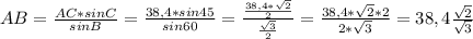 AB = \frac{AC *sinC}{sinB}=\frac{38,4 * sin 45}{sin 60}=\frac{\frac{38,4 *\sqrt{2} }{2} }{\frac{\sqrt{3} }{2} }=\frac{38,4 *\sqrt{2}*2 }{2*\sqrt{3} } } = 38,4\frac{\sqrt{2} }{\sqrt{3} }