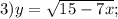 3) y=\sqrt{15-7x};