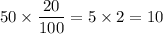 \displaystyle 50 \times \frac{20}{100} = 5 \times 2 = 10