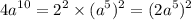 \displaystyle 4a^{10} = {2}^{2} \times (a^{5} )^{2} = ({2a^{5} })^{2}