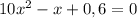 10x^2-x+0,6=0