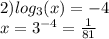 2) log_{3}(x) = - 4 \\ x = {3}^{ - 4} = \frac{1}{81}