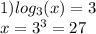 1) log_{ 3}(x) = 3 \\ x = {3}^{3} = 27