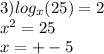 3) log_{x}(25) = 2 \\ {x}^{2} = 25 \\ x = + - 5