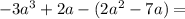 - 3 {a}^{3} + 2 {a - (2 {a}^{2} } - 7a) =