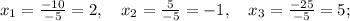 x_{1}=\frac{-10}{-5}=2, \quad x_{2}=\frac{5}{-5}=-1, \quad x_{3}=\frac{-25}{-5}=5;