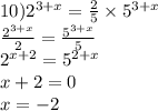 10) {2}^{3 + x} = \frac{2}{5} \times {5}^{3 + x} \\ \frac{ {2}^{3 + x} }{2} = \frac{ {5}^{3 + x} }{5} \\ {2}^{x + 2} = {5}^{2 + x} \\ x + 2 = 0 \\ x = - 2