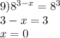 9) {8}^{3 - x} = {8}^{3} \\ 3 - x = 3 \\ x = 0