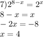 7) {2}^{8 - x} = {2}^{x} \\ 8 - x = x \\ - 2x = - 8 \\ x = 4