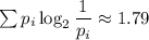 \sum p_i\log_2\dfrac1{p_i}\approx1.79