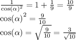 \frac{1}{ { \cos( \alpha ) }^{2} } = 1 + \frac{1}{9} = \frac{10}{9} \\ { \cos( \alpha ) }^{2} = \frac{9}{10} \\ \cos( \alpha ) = \sqrt{ \frac{9}{10} } = \frac{3}{ \sqrt{10} }