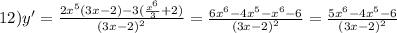 12)y' = \frac{2 {x}^{5} (3x - 2) - 3( \frac{ {x}^{6} }{3} + 2)}{ {(3x - 2)}^{2} } = \frac{6 {x}^{6} - 4 {x}^{5} - {x}^{6} - 6 }{ {(3x - 2)}^{2} } = \frac{5 {x}^{6} - 4 {x}^{5} - 6}{ {(3x - 2)}^{2} }