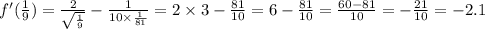 f'( \frac{1}{9}) = \frac{2}{ \sqrt{ \frac{1}{9} } } - \frac{1}{10 \times \frac{1}{81} } = 2 \times 3 - \frac{81}{10} = 6 - \frac{81}{10} = \frac{60 - 81}{10} = - \frac{21}{10} = - 2.1