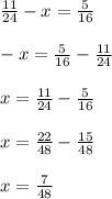 \frac{11}{24} - x = \frac{5}{16} \\ \\ - x = \frac{5}{16} - \frac{11}{24} \\ \\ x = \frac{11}{24} - \frac{5}{16} \\ \\ x = \frac{22}{48} - \frac{15}{48} \\ \\ x = \frac{7}{48}