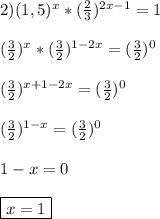 2)(1,5)^{x}*(\frac{2}{3})^{2x-1}=1\\\\(\frac{3}{2})^{x}*(\frac{3}{2})^{1-2x}=(\frac{3}{2})^{0}\\\\(\frac{3}{2})^{x+1-2x} =(\frac{3}{2})^{0}\\\\(\frac{3}{2})^{1-x} =(\frac{3}{2})^{0}\\\\1-x=0\\\\\boxed{x=1}