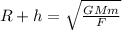 R+h=\sqrt{\frac{GMm}{F} }