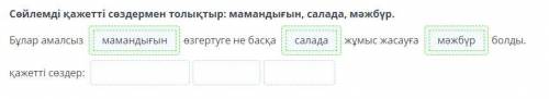 Сөйлемді қажетті сөздермен толықтыр: мамандығын, салада, мәжбүр. Бұлар амалсыз өзгертуге не басқа жұ