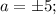 a= \pm 5;