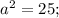 a^{2}=25;