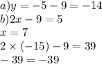 a)y = - 5 - 9 = - 14 \\ b)2x - 9 = 5 \\ x = 7 \\ 2 \times ( - 15) - 9 = 39 \\ - 39 = - 39