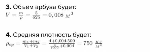 3.Какой объем имеет арбуз, если его средняя плотность равна 625 кг/м3 , а масса 5 кг ? 4.В воду масс