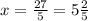 x= \frac{27}{5} = 5\frac{2}{5}