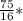 \frac{75}{16}*