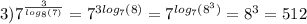 3) {7}^{ \frac{3}{ log_{8}(7) } } = {7}^{3 log_{7}(8) } = {7}^{ log_{7}( {8}^{3} ) } = {8}^{3} = 512