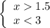 \left\{ \begin{array}{ll}x 1.5\\x< 3\end{array}