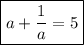 \boxed{a+\dfrac{1}{a} =5}