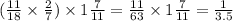 (\frac{11}{18} \times \frac{2}{7} ) \times 1\frac{7}{11} = \frac{11}{63} \times 1 \frac{7}{11} = \frac{1}{3.5}