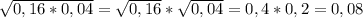 \sqrt{0,16*0,04} =\sqrt{0,16} *\sqrt{0,04} =0,4*0,2=0,08