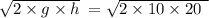 \sqrt{2 \times g \times h } \: = \sqrt{2 \times 10 \times 20 \: \: }