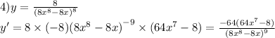 4)y = \frac{8}{ {(8 {x}^{8} - 8x) }^{8} } \\ y' = 8 \times ( - 8) {(8 {x}^{8} - 8x) }^{ - 9} \times (64 {x}^{7} - 8) = \frac{ - 64(64 {x}^{7} - 8)}{ {(8 {x}^{8} - 8x) }^{9} }