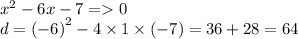 {x}^{2} - 6x - 7 = 0 \\ d = ( { - 6)}^{2} - 4 \times 1 \times ( - 7) = 36 + 28 = 64