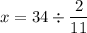 \displaystyle x = 34 \div \frac{2}{11}