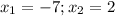 x_1=-7;x_2=2