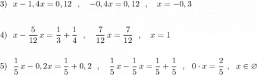 3)\ \ x-1,4x=0,12\ \ ,\ \ \ -0,4x=0,12\ \ ,\ \ \ x=-0,3\\\\\\4)\ \ x-\dfrac{5}{12}\, x=\dfrac{1}{3}+\dfrac{1}{4}\ \ ,\ \ \ \dfrac{7}{12}\, x=\dfrac{7}{12}\ \ ,\ \ \ x=1\\\\\\5)\ \ \dfrac{1}{5}\, x-0,2x=\dfrac{1}{5}+0,2\ \ ,\ \ \ \dfrac{1}{5}\, x-\dfrac{1}{5}\, x=\dfrac{1}{5}+\dfrac{1}{5}\ \ ,\ \ 0\cdot x=\dfrac{2}{5}\ ,\ \ x\in \varnothing