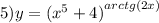 5)y = {( {x}^{5} + 4)}^{arctg(2x)}