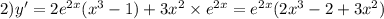 2)y' = 2 {e}^{2x} ( {x}^{3} - 1) + 3 {x}^{2} \times {e}^{2x} = {e}^{2x} (2 {x}^{3} - 2 + 3 {x}^{2} )