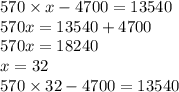 570 \times x - 4700 = 13540 \\ 570x = 13540 + 4700 \\ 570x = 18240 \\ x = 32 \\ 570 \times 32 - 4700 = 13540