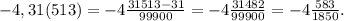 -4,31(513)=-4\frac{31513-31}{99900} =-4\frac{31482}{99900} =-4\frac{583}{1850}.