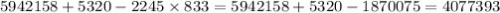 5942158 + 5320 - 2245 \times 833 = 5942158 + 5320 - 1870075 = 4077393