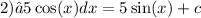 2)∫5 \cos(x) dx = 5 \sin(x) + c