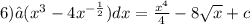 6)∫( {x}^{3} - 4 {x}^{ - \frac{1}{2} } )dx = \frac{ {x}^{4} }{4} - 8 \sqrt{x} + c