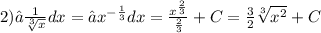 2)∫ \frac{1}{ \sqrt[3]{x} } dx = ∫ {x}^{ - \frac{1}{3} } dx = \frac{ {x}^{ \frac{2}{3} } }{ \frac{2}{3} } + C = \frac{3}{2} \sqrt[3]{ {x}^{2} } + C