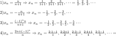 1) x_n = \frac{n}{n+1} \Rightarrow x_n = \frac{1}{1+1}, \frac{2}{2+1},\frac{3}{3+1},\cdots = \frac{1}{2}, \frac{2}{3},\frac{3}{4},\cdots\\\\2)x_n = -\frac{n}{n+1} \Rightarrow x_n = -\frac{1}{2}, -\frac{2}{3},-\frac{3}{4},\cdots\\\\3)x_n = \frac{(-1)^nn}{n+1} \Rightarrow x_n = -\frac{1}{2}, \frac{2}{3},-\frac{3}{4},\frac{4}{5},-\frac{5}{6}\cdots\\\\4)x_n = \frac{2n+(-1)^n}{n} \Rightarrow x_n = \frac{2\cdot1-1}{1}, \frac{2\cdot2+1}{2}, \frac{2\cdot3-1}{3}, \frac{2\cdot4+1}{4}, \frac{2\cdot5-1}{5}, \cdots=