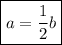 \boxed{a =\dfrac{1}{2}b}