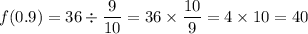 \displaystyle f(0.9) = 36 \div \frac{9}{10} = 36 \times \frac{10}{9} = 4 \times 10= 40